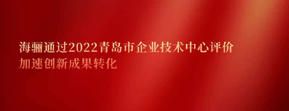 延續(xù)認(rèn)證！海驪通過2022青島市企業(yè)技術(shù)中心評價